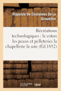 R?cr?ations Technologiques: Le Coton Les Peaux Et Pelleteries La Chapellerie La Soie