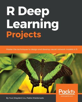 R Deep Learning Projects: Master the techniques to design and develop neural network models in R - Liu, Yuxi (Hayden), and Maldonado, Pablo