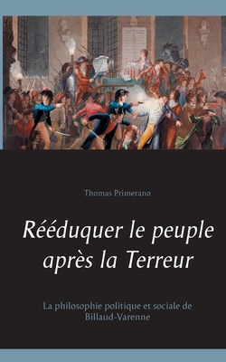 R??duquer le peuple apr?s la Terreur: La philosophie politique et sociale de Billaud-Varenne - Primerano, Thomas