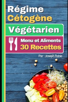 R?gime C?tog?ne V?gtarien - Menu et Aliments: 30 Recettes - Rabie, Joseph