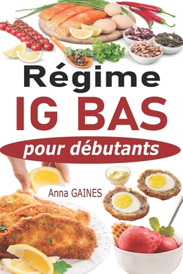 R?gime IG bas pour d?butants: Guide pratique de la cuisine IG bas super facile avec 45 recettes IG bas pour tous les jours; Manger mieux pour vivre mieux (livre indice glyc?mique bas) - Gaines, Anna