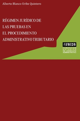 R?gimen Jur?dico de Las Pruebas En El Procedimiento Administrativo Tributario - Blanco-Uribe Quintero, Alberto