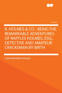 R. Holmes & Co.; Being the Remarkable Adventures of Raffles Holmes, Esq., Detective and Amateur Crac