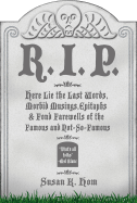 R.I.P.: Here Lie the Last Words, Morbid Musings, Epitaphs & Fond Farewells of the Famous and Not-So-Famous
