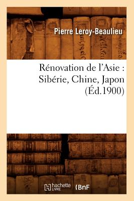 R?novation de l'Asie: Sib?rie, Chine, Japon (?d.1900) - Leroy-Beaulieu, Pierre