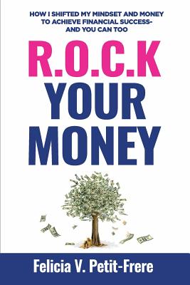 R.O.C.K. Your Money: How I Shifted My Mindset and Money to Achieve Financial Success - and You Can Too - Petit-Frere, Felicia V