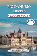 R?o Danubio Crucero Gu?a De Viaje 2024 - 2025: Un manual completo que revela consejos expertos, las mejores l?neas cruceros, destinos imperdibles, experiencias culturales, momentos destacados la temporada y elementos bsicos empacar para una aventura...