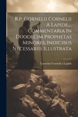 R.p. Cornelii Cornelii A Lapide, ... Commentaria In Duodecim Prophetas Minores, Indicibus Necessariis Illustrata - Cornelius Cornelii a Lapide (Creator)