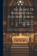 R.P. Pedro de Ribadeneyra ... Flos Sanctorum: Sexta Parte: En Que Se Contienen Las Vidas de Los Santos, Que Pertenecen a Los Meses de Noviembre, y Diziembre...