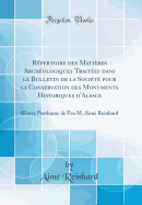 R?pertoire des Mati?res Arch?ologiques Trait?es dans le Bulletin de la Soci?t? pour la Conservation des Monuments Historiques d'Alsace: uvre Posthume de Feu M. Aim? Reinhard (Classic Reprint)