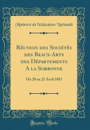 R?union Des Soci?t?s Des Beaux-Arts Des D?partements a la Sorbonne: Du 20 Au 23 Avril 1881 (Classic Reprint)