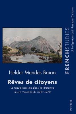 R?ves de citoyens: Le r?publicanisme dans la litt?rature Suisse romande du XVIIIe si?cle - Howells, Robin (Editor), and Cox, Fiona (Editor), and Mendes Baiao, Helder