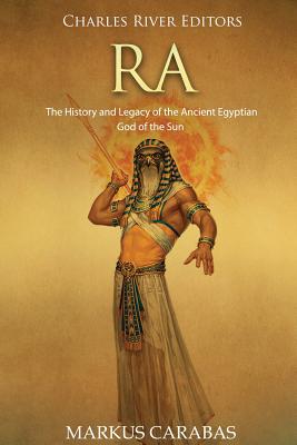 Ra: The History and Legacy of the Ancient Egyptian God of the Sun - Carabas, Markus, and Charles River