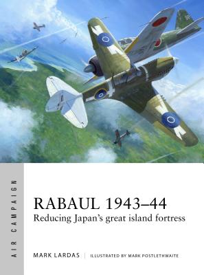 Rabaul 1943-44: Reducing Japan's Great Island Fortress - Lardas, Mark