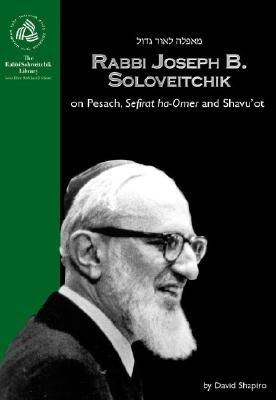 Rabbi Joseph B. Soloveitchik on Pesach, Sefirat Ha-Omer and Shavu'ot - Shapiro, David, and Schacter, Jacob J, Dr. (Foreword by)