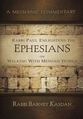 Rabbi Paul Enlightens the Ephesians on Walking with Messiah Yeshua: A Messianic Commentary - Kasdan, Barney