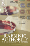 Rabbinic Authority, Volume 6: The Vision and the Reality, Beit Din Decisions in English Volume 6