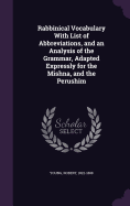 Rabbinical Vocabulary With List of Abbreviations, and an Analysis of the Grammar, Adapted Expressly for the Mishna, and the Perushim