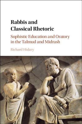 Rabbis and Classical Rhetoric: Sophistic Education and Oratory in the Talmud and Midrash - Hidary, Richard