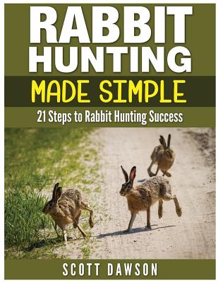 Rabbit Hunting Made Simple: 21 Steps to Rabbit Hunting Success - Dawson, Scott