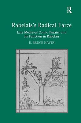 Rabelais's Radical Farce: Late Medieval Comic Theater and Its Function in Rabelais - Hayes, E. Bruce