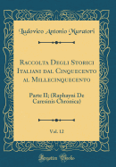 Raccolta Degli Storici Italiani Dal Cinquecento Al Millecinquecento, Vol. 12: Parte II; (Raphayni de Caresinis Chronica) (Classic Reprint)