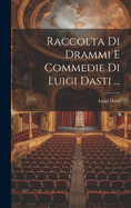 Raccolta Di Drammi E Commedie Di Luigi Dasti ...