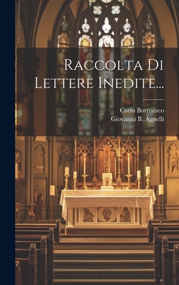 Raccolta Di Lettere Inedite... - Borromeo, Carlo, and Giovanni B Agnelli (Creator)