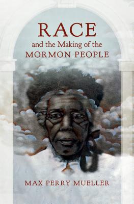 Race and the Making of the Mormon People - Mueller, Max Perry