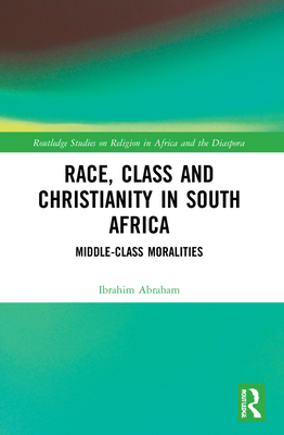 Race, Class and Christianity in South Africa: Middle-Class Moralities - Abraham, Ibrahim