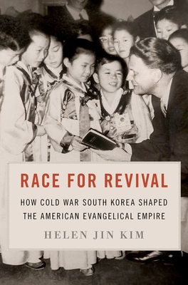 Race for Revival: How Cold War South Korea Shaped the American Evangelical Empire - Kim, Helen Jin