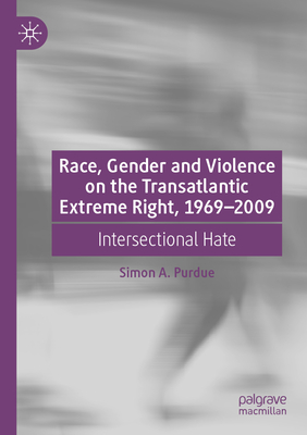 Race, Gender and Violence on the Transatlantic Extreme Right, 1969-2009: Intersectional Hate - Purdue, Simon A.