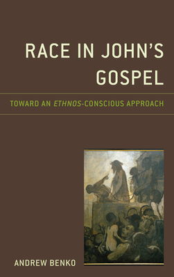 Race in John's Gospel: Toward an Ethnos-Conscious Approach - Benko, Andrew