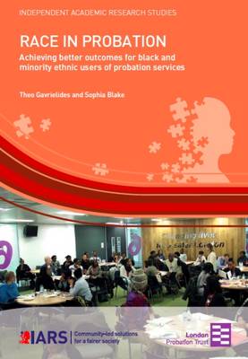 Race in Probation: Achieving Better Outcomes for Black and Minority Ethnic Users of Probation Services - Gavrielides, Theo, and Blake, Sophia