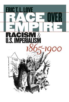 Race Over Empire: Racism and U.S. Imperialism, 1865-1900 - Love, Eric T L