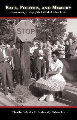 Race, Politics, and Memory: A Documentary History of the Little Rock School Crisis - Lewis, Catherine M (Editor), and Lewis, J Richard (Editor)