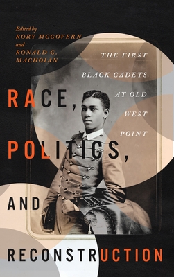 Race, Politics, and Reconstruction: The First Black Cadets at Old West Point - McGovern, Rory (Editor), and Machoian, Ronald G. (Editor)