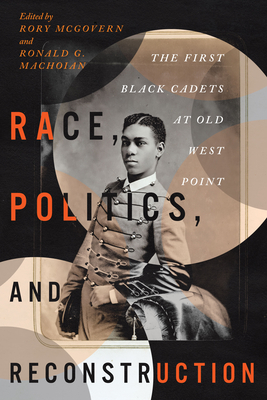 Race, Politics, and Reconstruction: The First Black Cadets at Old West Point - McGovern, Rory (Editor), and Machoian, Ronald G. (Editor)