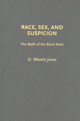 Race, Sex, and Suspicion: The Myth of the Black Male - Jones, D Marvin