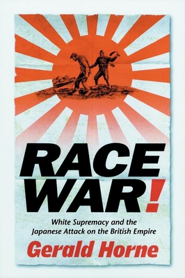 Race War!: White Supremacy and the Japanese Attack on the British Empire - Horne, Gerald