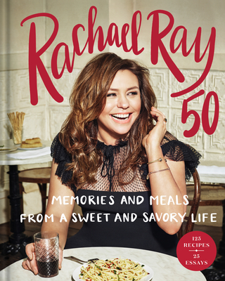 Rachael Ray 50: Memories and Meals from a Sweet and Savory Life: A Cookbook - Ray, Rachael