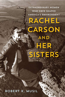 Rachel Carson and Her Sisters: Extraordinary Women Who Have Shaped America's Environment - Musil, Robert K, Dr.