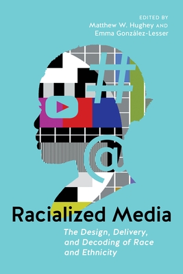 Racialized Media: The Design, Delivery, and Decoding of Race and Ethnicity - Hughey, Matthew W (Editor), and Gonzlez-Lesser, Emma (Editor)