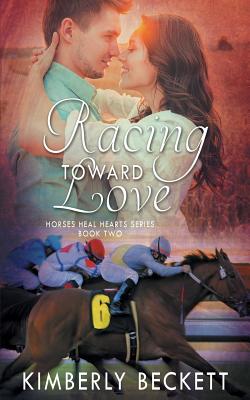 Racing Toward Love: Horses Heal Hearts Book 2 - Beckett, Kimberly