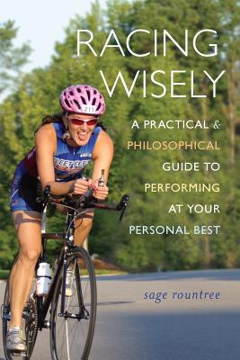 Racing Wisely: A Practical and Philosophical Guide to Performing at Your Personal Best - Rountree, Sage