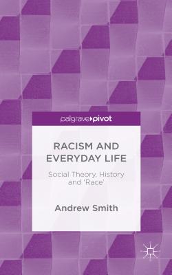 Racism and Everyday Life: Social Theory, History and 'Race' - Smith, Andrew