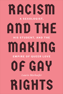 Racism and the Making of Gay Rights: A Sexologist, His Student, and the Empire of Queer Love - Marhoefer, Laurie