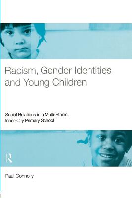 Racism, Gender Identities and Young Children: Social Relations in a Multi-Ethnic, Inner City Primary School - Connolly, Paul