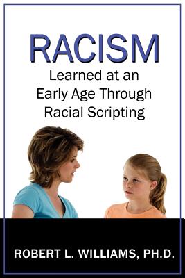 Racism Learned at an Early Age Through Racial Scripting: Racism at an Early Age - Williams, Robert L, III