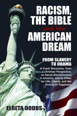 Racism, the Bible, and the American Dream: From Slavery to Obama: A Frank Discussion, from a Christian Perspective, on Racial Discrimination in America, and Its Effect on Life, Liberty, and the Pursuit of Happiness - Dodds, Elreta